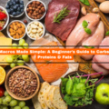 Macros Made Simple: A Beginner’s Guide to Carbs, Proteins & Fats
